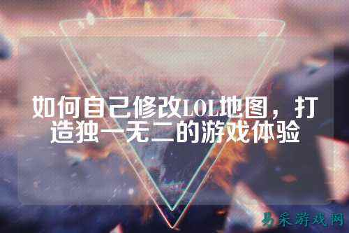 如何自己修改LOL地图,打造独一无二的游戏体验