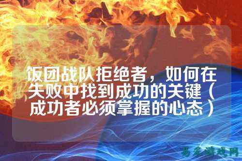 饭团战队拒绝者，如何在失败中找到成功的关键（成功者必须掌握的心态）