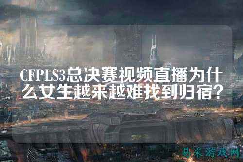 CFPLS3总决赛视频直播为什么女生越来越难找到归宿?