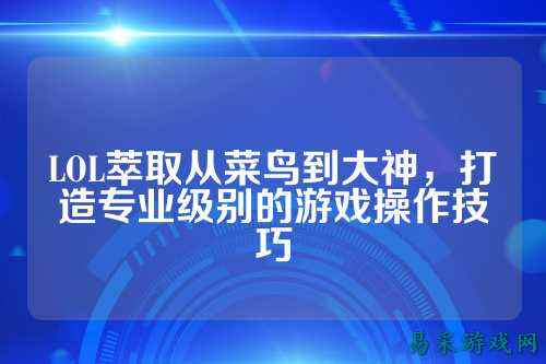 LOL萃取从菜鸟到大神,打造专业级别的游戏操作技巧
