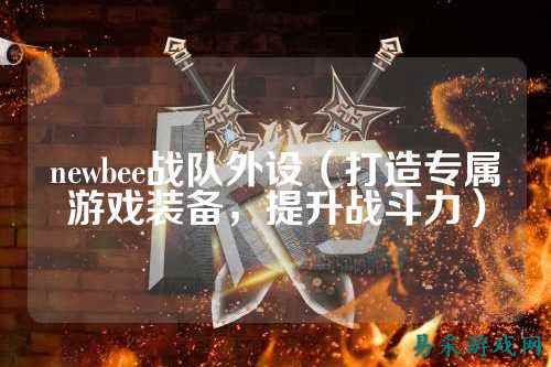 newbee战队外设（打造专属游戏装备，提升战斗力）
