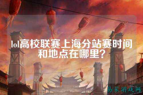 lol高校联赛上海分站赛时间和地点在哪里?