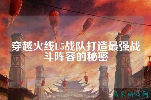 穿越火线U5战队打造最强战斗阵容的秘密