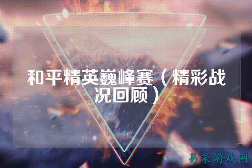 和平精英巍峰赛(精彩战况回顾)