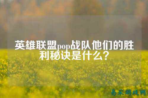 英雄联盟pop战队他们的胜利秘诀是什么？