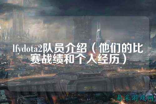 lfydota2队员介绍(他们的比赛战绩和个人经历)