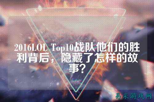2016LOL Top10战队他们的胜利背后，隐藏了怎样的故事？