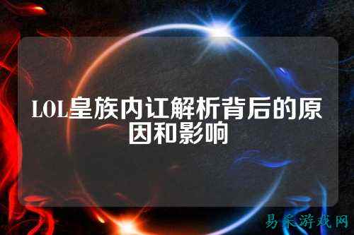 LOL皇族内讧解析背后的原因和影响