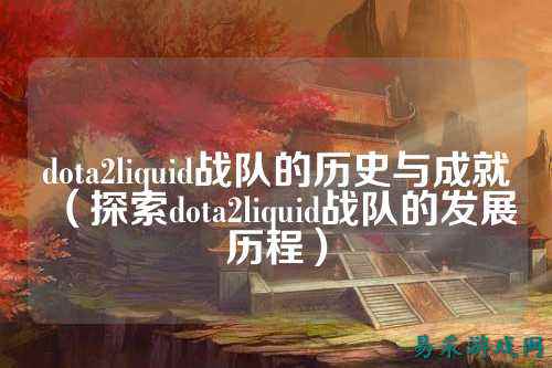 dota2liquid战队的历史与成就（探索dota2liquid战队的发展历程）