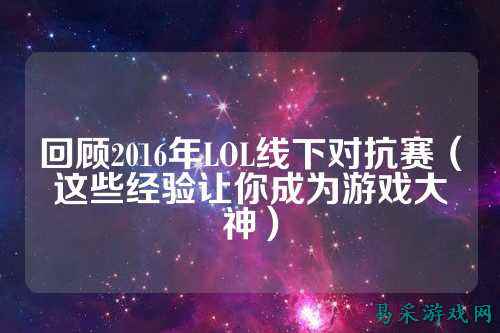回顾2016年LOL线下对抗赛(这些经验让你成为游戏大神)
