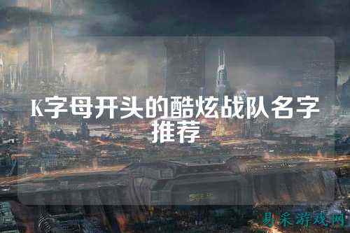 K字母开头的酷炫战队名字推荐