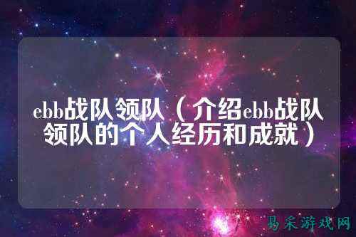 ebb战队领队（介绍ebb战队领队的个人经历和成就）