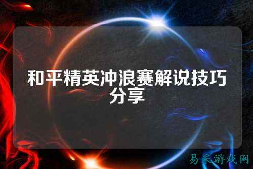 和平精英冲浪赛解说技巧分享