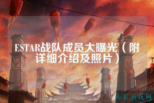 ESTAR战队成员大曝光（附详细介绍及照片）