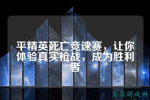平精英死亡竞速赛,让你体验真实枪战,成为胜利者