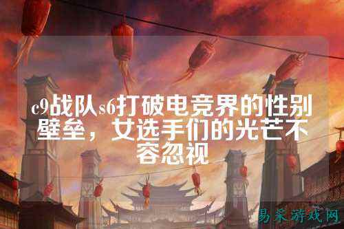 c9战队s6打破电竞界的性别壁垒，女选手们的光芒不容忽视