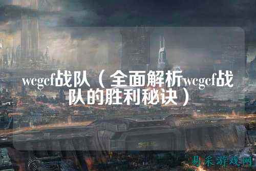 wcgcf战队（全面解析wcgcf战队的胜利秘诀）
