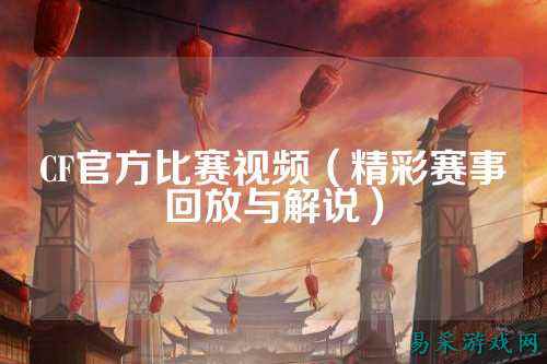 CF官方比赛视频（精彩赛事回放与解说）