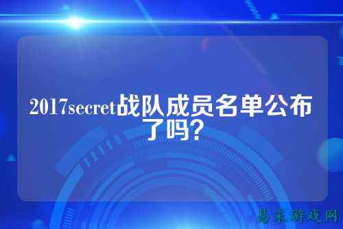 2017secret战队成员名单公布了吗？