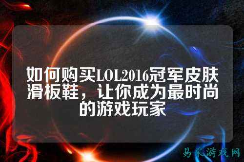 如何购买LOL2016冠军皮肤滑板鞋，让你成为最时尚的游戏玩家