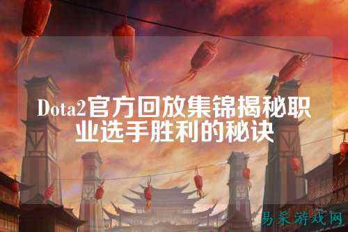 Dota2官方回放集锦揭秘职业选手胜利的秘诀