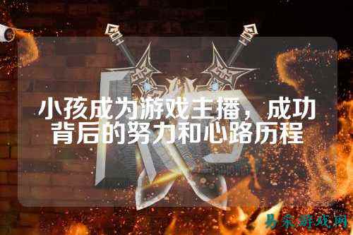 小孩成为游戏主播，成功背后的努力和心路历程