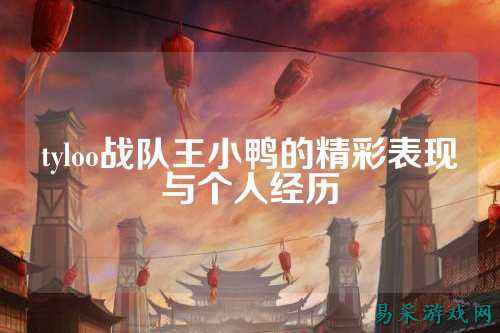 tyloo战队王小鸭的精彩表现与个人经历