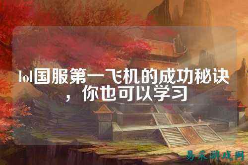 lol国服第一飞机的成功秘诀，你也可以学习