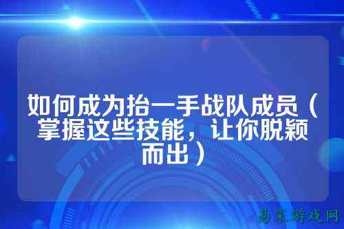 如何成为抬一手战队成员（掌握这些技能，让你脱颖而出）