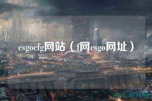 csgocfg网站（f网csgo网址）