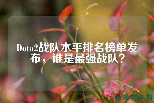Dota2战队水平排名榜单发布，谁是最强战队？