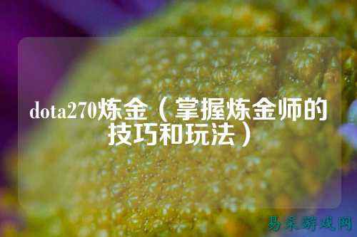 dota270炼金(掌握炼金师的技巧和玩法)