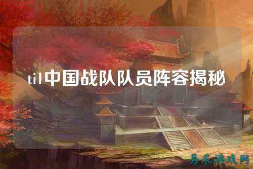 ti1中国战队队员阵容揭秘