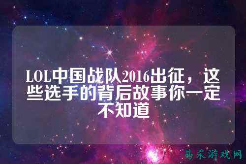 LOL中国战队2016出征,这些选手的背后故事你一定不知道