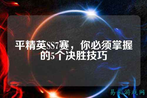平精英SS7赛,你必须掌握的5个决胜技巧