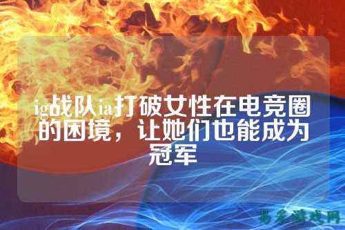 ig战队ia打破女性在电竞圈的困境，让她们也能成为冠军