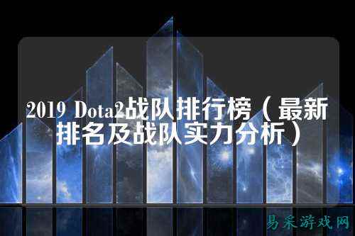 2019 Dota2战队排行榜(最新排名及战队实力分析)