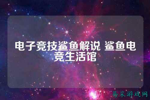 电子竞技鲨鱼解说 鲨鱼电竞生活馆