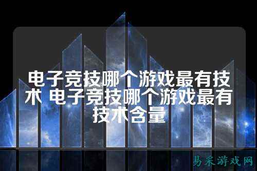 电子竞技哪个游戏最有技术 电子竞技哪个游戏最有技术含量