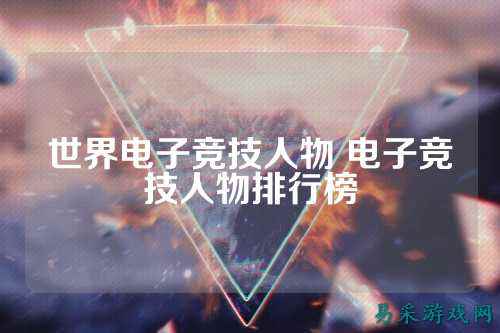 世界电子竞技人物 电子竞技人物排行榜