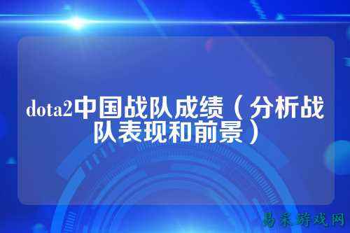 dota2中国战队成绩（分析战队表现和前景）