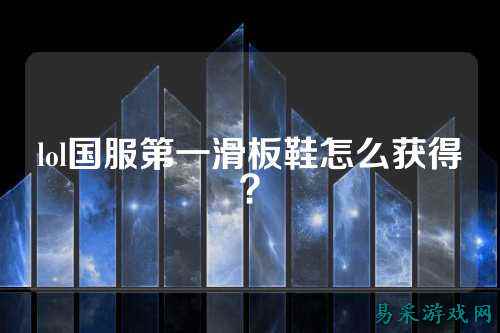 lol国服第一滑板鞋怎么获得？