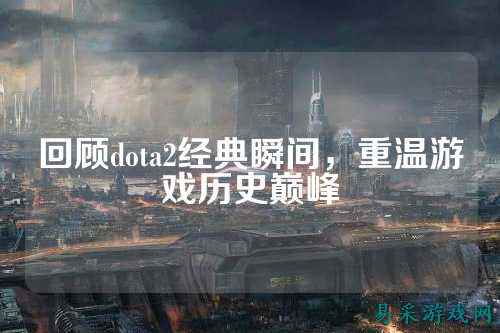 回顾dota2经典瞬间，重温游戏历史巅峰