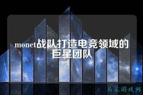 monet战队打造电竞领域的巨星团队