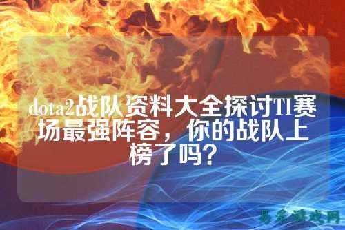 dota2战队资料大全探讨TI赛场最强阵容，你的战队上榜了吗？