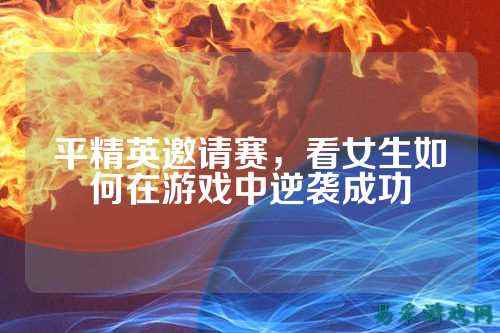 平精英邀请赛，看女生如何在游戏中逆袭成功