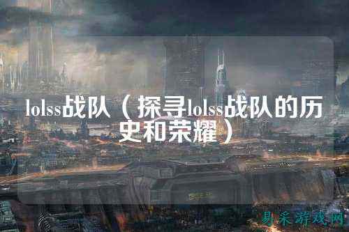lolss战队（探寻lolss战队的历史和荣耀）