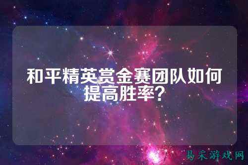 和平精英赏金赛团队如何提高胜率？
