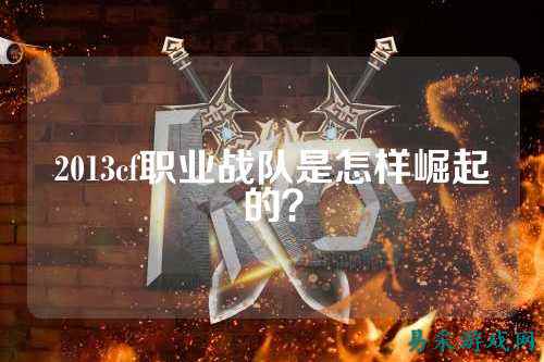 2013cf职业战队是怎样崛起的？
