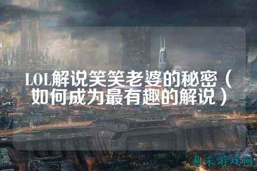 LOL解说笑笑老婆的秘密(如何成为最有趣的解说)